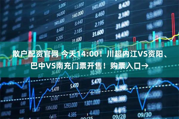 散户配资官网 今天14:00！川超内江VS资阳、巴中VS南充门票开售！购票入口→