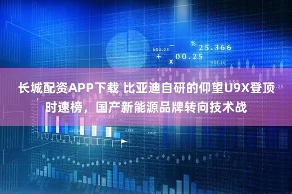 长城配资APP下载 比亚迪自研的仰望U9X登顶时速榜，国产新能源品牌转向技术战
