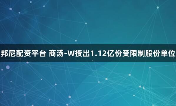 邦尼配资平台 商汤-W授出1.12亿份受限制股份单位