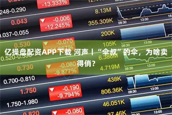 亿操盘配资APP下载 河声丨“伞叔”的伞，为啥卖得俏？