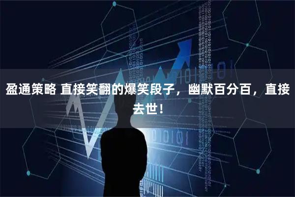 盈通策略 直接笑翻的爆笑段子,幽默百分百,直接去世!