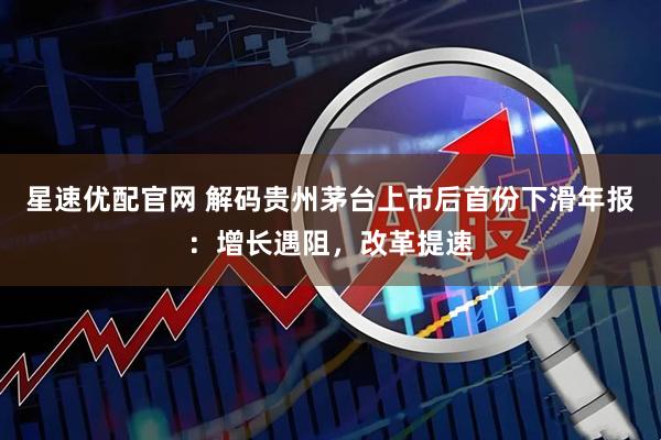 星速优配官网 解码贵州茅台上市后首份下滑年报：增长遇阻，改革提速