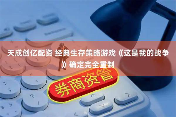 天成创亿配资 经典生存策略游戏《这是我的战争》确定完全重制