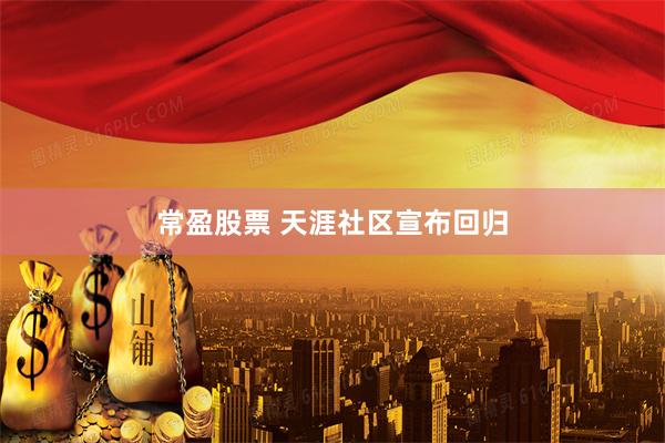 常盈股票 天涯社区宣布回归