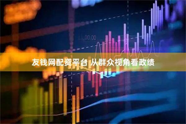 友钱网配资平台 从群众视角看政绩