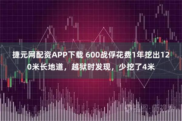 捷元网配资APP下载 600战俘花费1年挖出120米长地道，越狱时发现，少挖了4米
